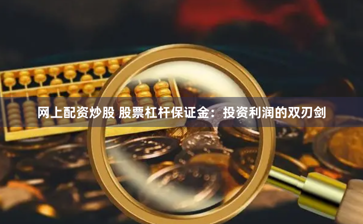 網(wǎng)上配資炒股 股票杠桿保證金：投資利潤的雙刃劍